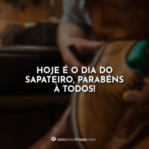 Hoje é o dia do Sapateiro, parabéns à todos!