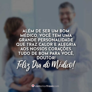 Além de ser um bom médico, você tem uma grande personalidade que traz calor e alegria aos nossos corações. Tudo de bom para você, doutor! Feliz Dia do Médico!