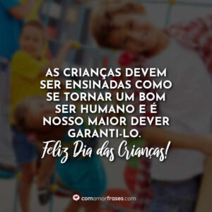 As crianças devem ser ensinadas como se tornar um bom ser humano e é nosso maior dever garanti-lo. Feliz Dia das Crianças!
