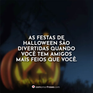As festas de Halloween são divertidas quando você tem amigos mais feios que você.