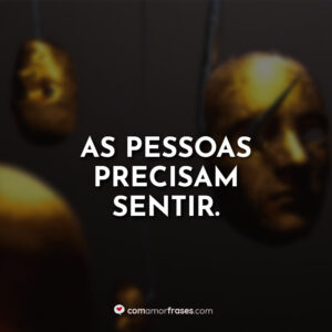 As pessoas precisam sentir.
