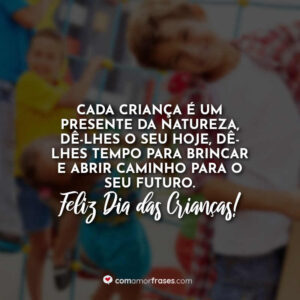 Cada criança é um presente da natureza, dê-lhes o seu hoje, dê-lhes tempo para brincar e abrir caminho para o seu futuro. Feliz Dia das Crianças!