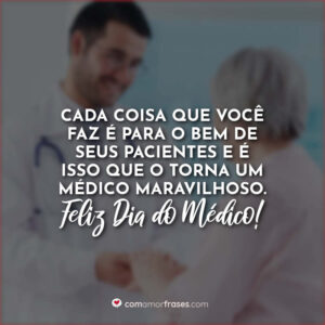 Cada coisa que você faz é para o bem de seus pacientes e é isso que o torna um médico maravilhoso. Feliz Dia do Médico!