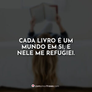 Cada livro é um mundo em si, e nele me refugiei.