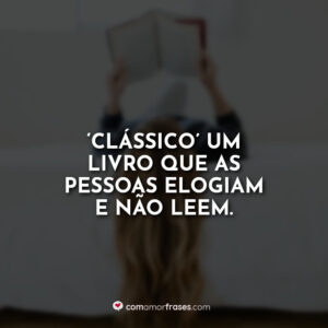 ‘Clássico’ um livro que as pessoas elogiam e não leem.