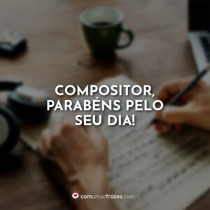 Compositor, parabéns pelo seu dia!