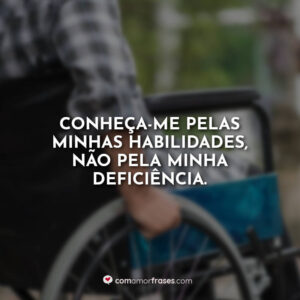 Conheça-me pelas minhas habilidades, não pela minha deficiência.
