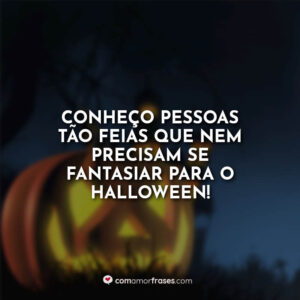 Conheço pessoas tão feias que nem precisam se fantasiar para o Halloween!