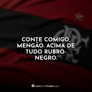 Conte comigo, Mengão. Acima de tudo Rubro-Negro.