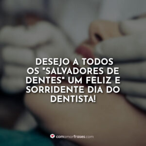Desejo a todos os “salvadores de dentes” um feliz e sorridente dia do dentista!