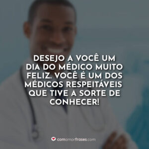 Desejo a você um Dia do Médico muito feliz. Você é um dos médicos respeitáveis que tive a sorte de conhecer!