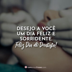 Desejo a você um dia feliz e sorridente. Feliz Dia do Dentista!