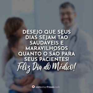 Desejo que seus dias sejam tão saudáveis e maravilhosos quanto o são para seus pacientes! Feliz Dia do Médico!