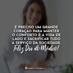 É preciso um grande coração para manter o conforto e a vida de lado e sacrificar tudo a serviço da sociedade. Feliz Dia do Médico!
