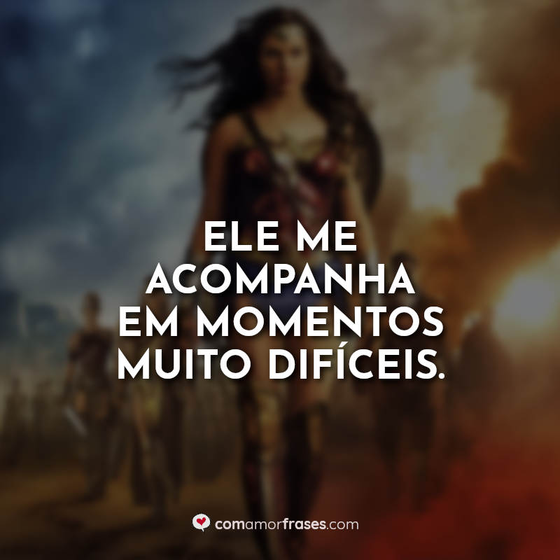 Frases Mulher-Maravilha: Ele me acompanha.