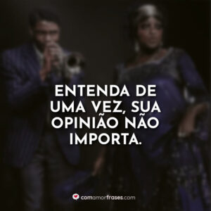 Entenda de uma vez, sua opinião não importa.