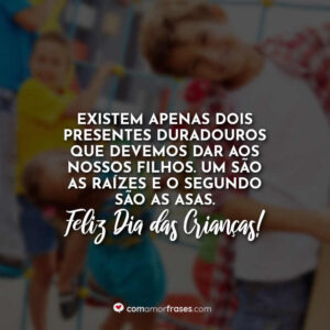 Existem apenas dois presentes duradouros que devemos dar aos nossos filhos. Um são as raízes e o segundo são as asas. Feliz Dia das Crianças!
