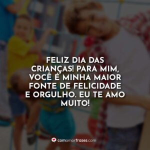 Feliz Dia das Crianças! Para mim, você é minha maior fonte de felicidade e orgulho. Eu te amo muito!