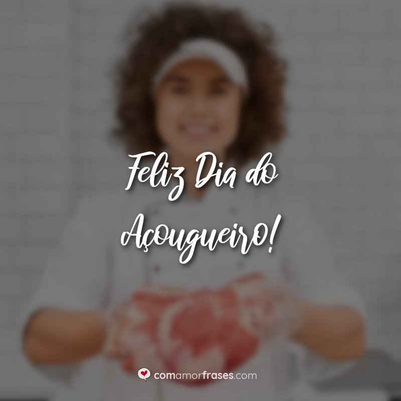 Frases do Dia do Açougueiro: Feliz Dia do Açougueiro.