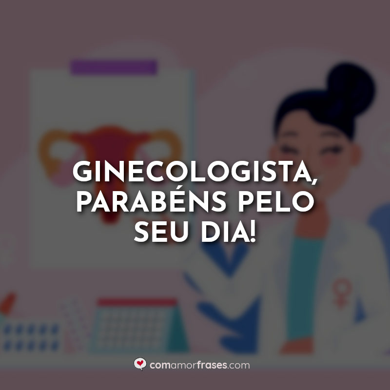 Dia do Ginecologista Frases: Ginecologista.