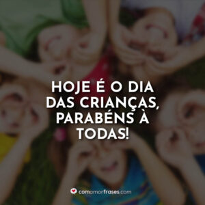 Hoje é o dia das crianças, parabéns à todas!