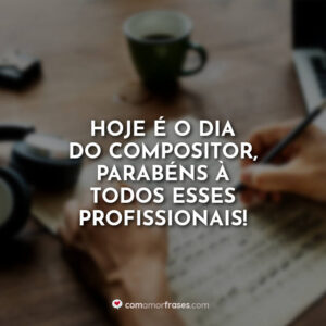 Hoje é o dia do Compositor, parabéns à todos esses profissionais!