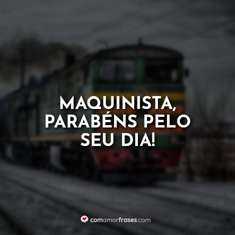 Dia do Maquinista Frases: Maquinista parabéns pelo.