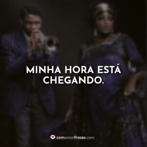 Minha hora está chegando.