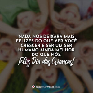 Nada nos deixará mais felizes do que ver você crescer e ser um ser humano ainda melhor do que nós. Feliz Dia das Crianças!