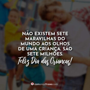 Não existem sete maravilhas do mundo aos olhos de uma criança. São sete milhões. Feliz Dia das Crianças!