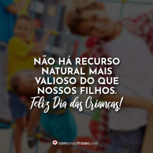 Não há recurso natural mais valioso do que nossos filhos.  Feliz Dia das Crianças!