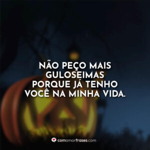 Não peço mais guloseimas porque já tenho você na minha vida.