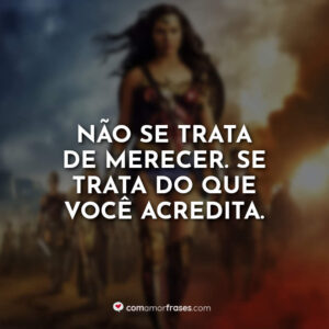 Não se trata de merecer. Se trata do que você acredita.
