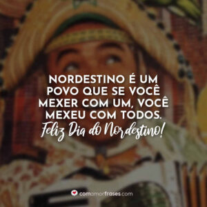 Nordestino é um povo que se você mexer com um, você mexeu com todos.