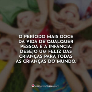 O período mais doce da vida de qualquer pessoa é a infância. Desejo um feliz das crianças para todas as crianças do mundo.