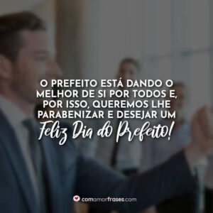 O prefeito está dando o melhor de si por todos e, por isso, queremos lhe parabenizar e desejar um feliz Dia do Prefeito