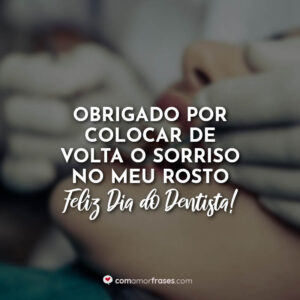 Obrigado por colocar de volta o sorriso no meu rosto. Feliz Dia do Dentista!