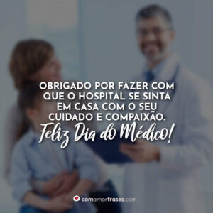Obrigado por fazer com que o hospital se sinta em casa com o seu cuidado e compaixão. Feliz Dia do Médico!