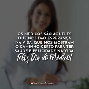 Os médicos são aqueles que nos dão esperança na vida, que nos mostram o caminho certo para ter saúde e felicidade na vida. Feliz Dia do Médico!