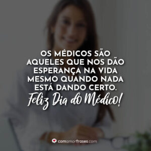 Os médicos são aqueles que nos dão esperança na vida mesmo quando nada está dando certo. Feliz Dia do Médico!