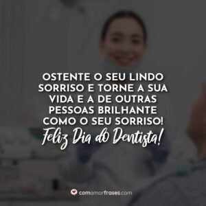 Ostente o seu lindo sorriso e torne a sua vida e a de outras pessoas brilhante como o seu sorriso! Feliz Dia do Dentista!
