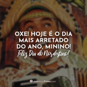 Oxe! Hoje é o dia mais arretado do ano, minino! Feliz Dia do Nordestino!