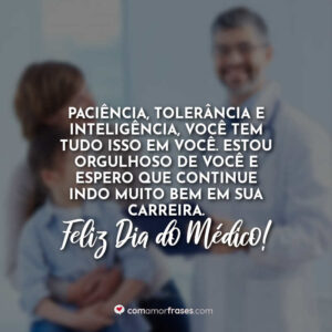 Paciência, tolerância e inteligência, você tem tudo isso em você. Estou orgulhoso de você e espero que continue indo muito bem em sua carreira. Feliz Dia do Médico!