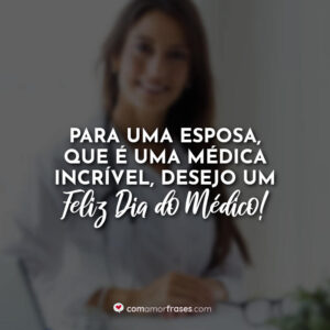 Para uma esposa, que é uma médica incrível, desejo um Feliz Dia do Médico!