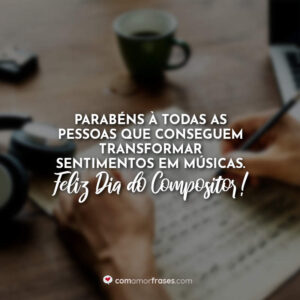Parabéns à todas as pessoas que conseguem transformar sentimentos em músicas. Feliz Dia do Compositor!