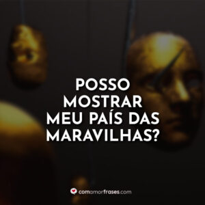 Posso mostrar meu país das maravilhas?