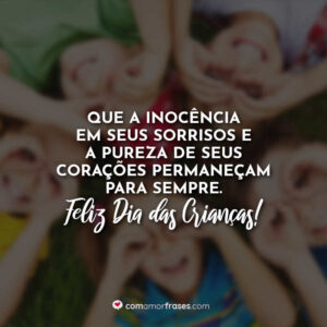 Que a inocência em seus sorrisos e a pureza de seus corações permaneçam para sempre. Feliz Dia das Crianças!