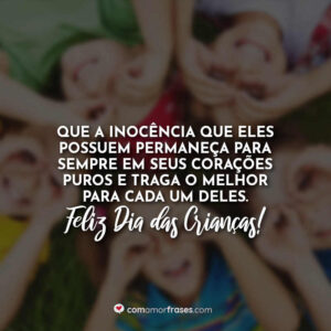 Que a inocência que eles possuem permaneça para sempre em seus corações puros e traga o melhor para cada um deles. Feliz Dia das Crianças!