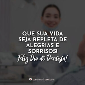 Que sua vida seja repleta de alegrias e sorrisos! Feliz Dia do Dentista!