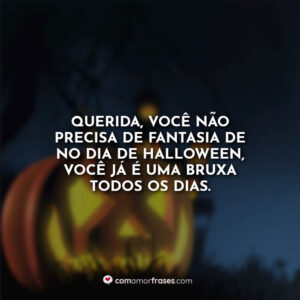 Querida, você não precisa de fantasia de no dia de Halloween, você já é uma bruxa todos os dias.